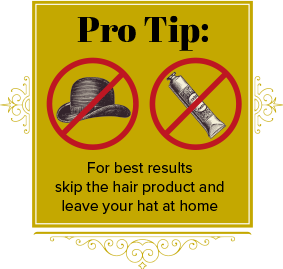 Pro Tip: For best results, skip the hair products and leave your hat at home.